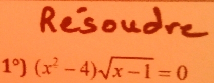 Resoudre
1°) (x^2-4)sqrt(x-1)=0