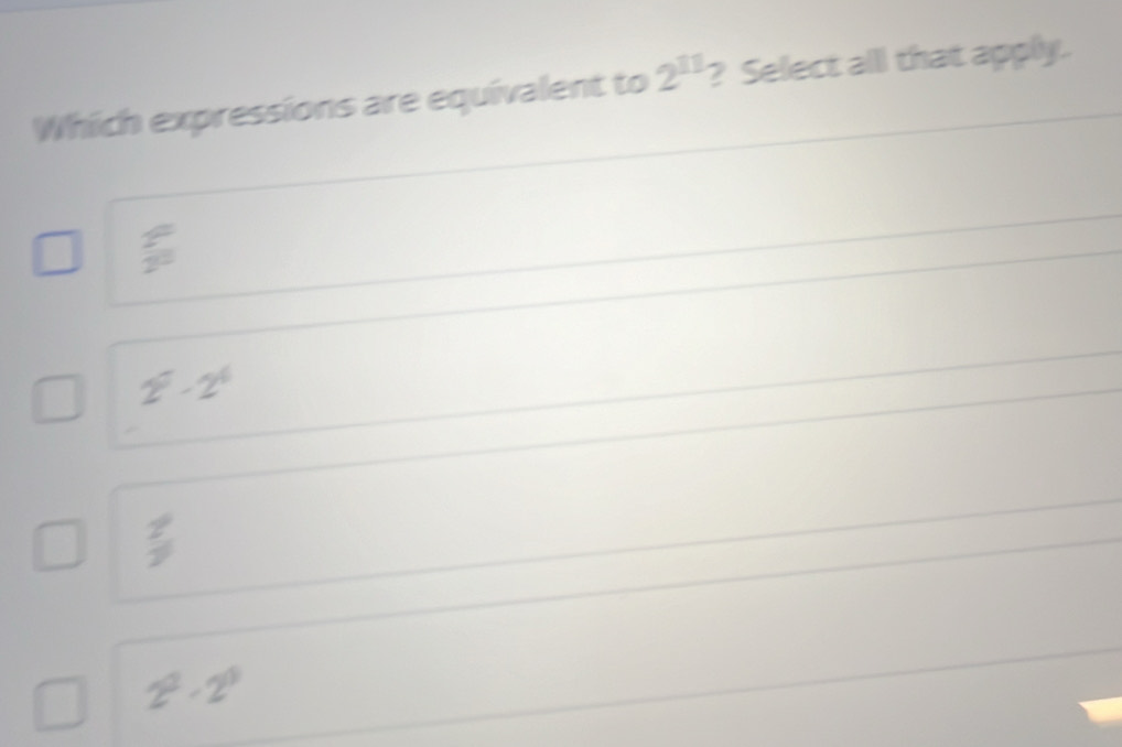 Which expressions are equivalent to 2^(11) ? Select all that apply.
 2°/2° 
2^7-2^4
 2/7 
2^0· 2^0