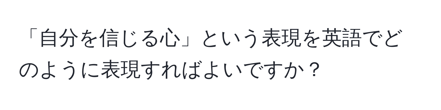 「自分を信じる心」という表現を英語でどのように表現すればよいですか？