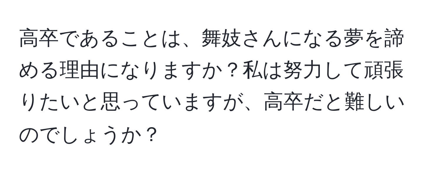 高卒であることは、舞妓さんになる夢を諦める理由になりますか？私は努力して頑張りたいと思っていますが、高卒だと難しいのでしょうか？