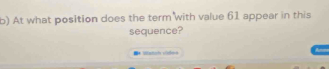 At what position does the term with value 61 appear in this 
sequence? 
■4 Vatah video