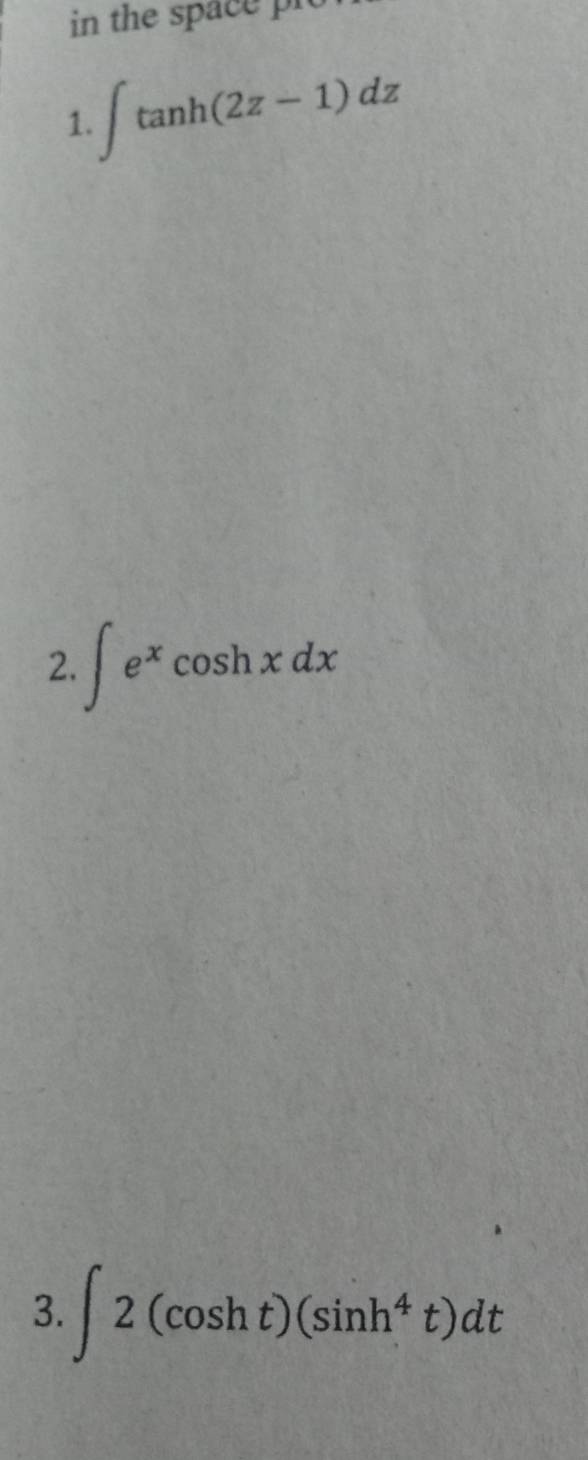 in the space 
1. ∈t tan h(2z-1)dz
2. ∈t e^xcos hxdx
3. ∈t 2(cos ht)(sin h^4t)dt