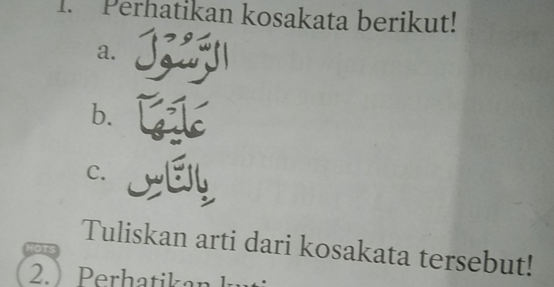 Perhatikan kosakata berikut! 
a. 
b. 
C. 
Tuliskan arti dari kosakata tersebut! 
2. ) erhatik