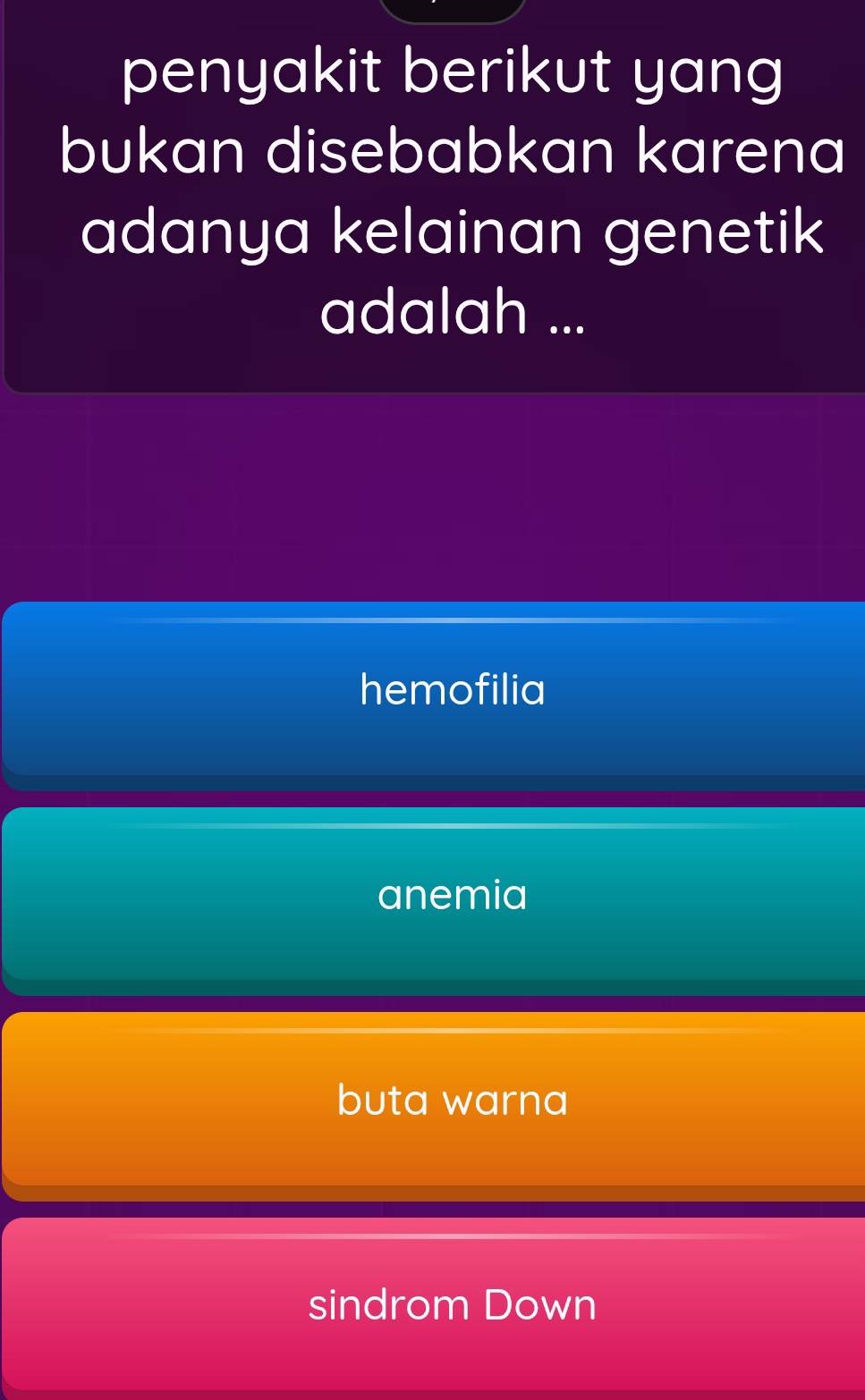 penyakit berikut yang
bukan disebabkan karena
adanya kelainan genetik
adalah ...
hemofilia
anemia
buta warna
sindrom Down