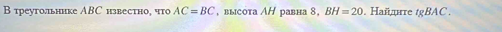 Втреугольнике АBС известно, что AC=BC , выcota AH равна 8, BH=20. Найдите tgBAC.