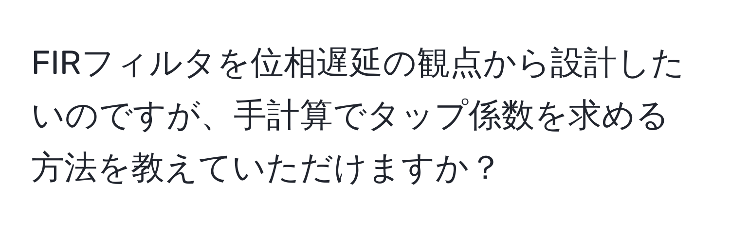 FIRフィルタを位相遅延の観点から設計したいのですが、手計算でタップ係数を求める方法を教えていただけますか？