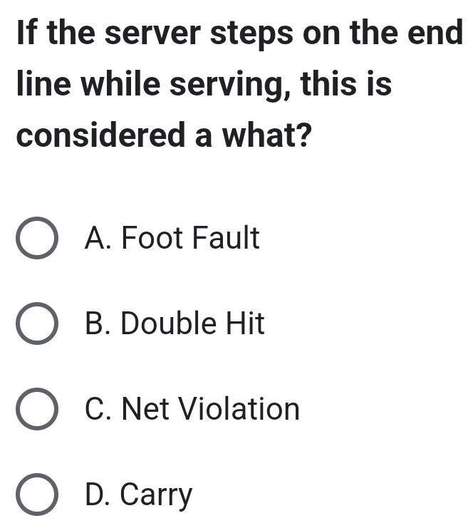 If the server steps on the end
line while serving, this is
considered a what?
A. Foot Fault
B. Double Hit
C. Net Violation
D. Carry