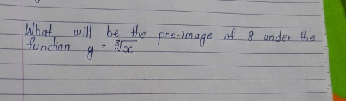 What will be the pre-image of 8 under the
function y=sqrt[3](x)