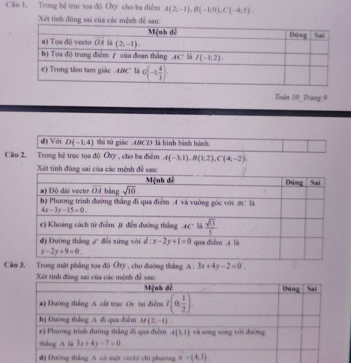 Trong hệ trục tọa độ Oxy cho ba điểm A(2;-1),B(-1;0),C(-4;5).
Xét tính đùng sai của các mệnh để sau:
Toán 10_Trang 9
d) Với D(-1;4) thì tứ giác ABCD là hình bình hành.
Câu 2. Trong hệ trục tọa độ Oxy , cho ba điểm A(-3;1),B(1;2),C(4;-2).
Xét tính đúng sai của các mệnh đề sau:
Câu 3. Trong mặt phẳng tọa độ Ôxy , cho đường thắng △ :3x+4y-2=0.
Xét tính đùng sai của các mệnh đề sau: