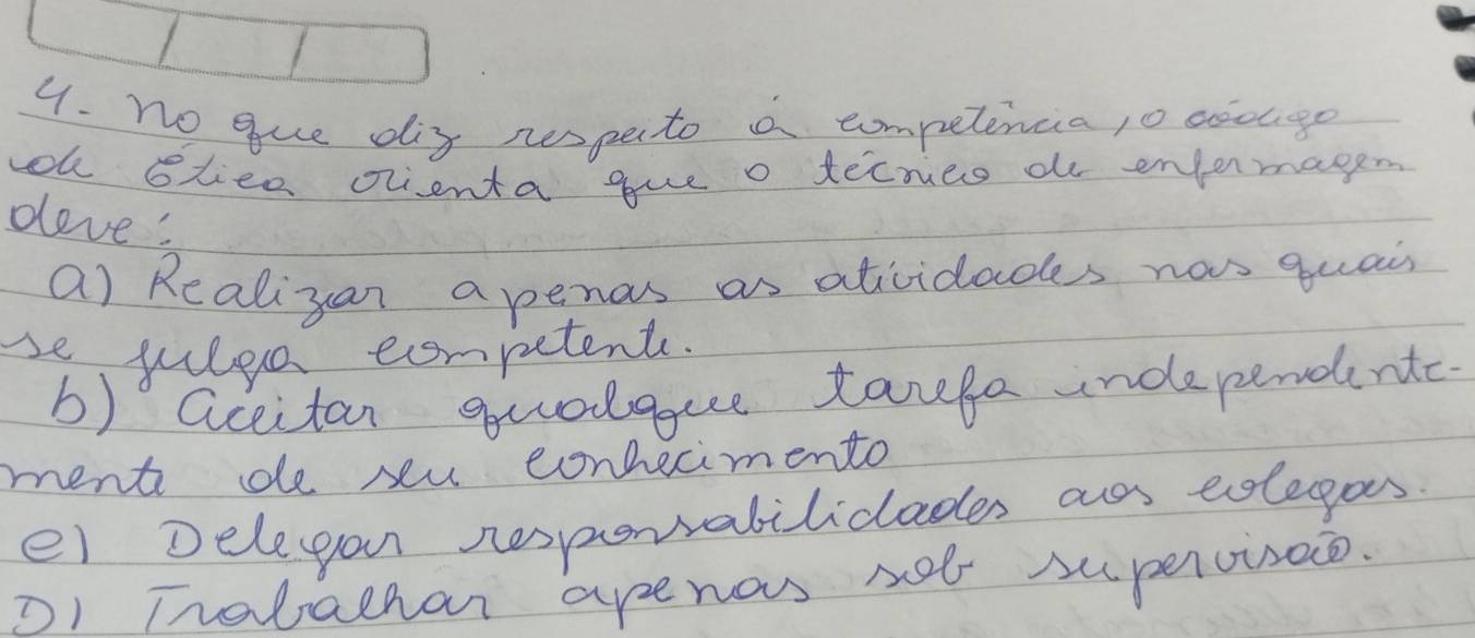 no gue dig nespeto a competencia, o coouge
h oliee olienta gue o tecries a enjermagen
deve!
a) Realizan apenas as atividaces nas quain
se wulea competents.
b) accitan guolque tarefe independent.
ment de seu conhecimento
e) Delegon nesporvabiliclades ar eolegas
D) Trabachar apenos not supenvisoo.