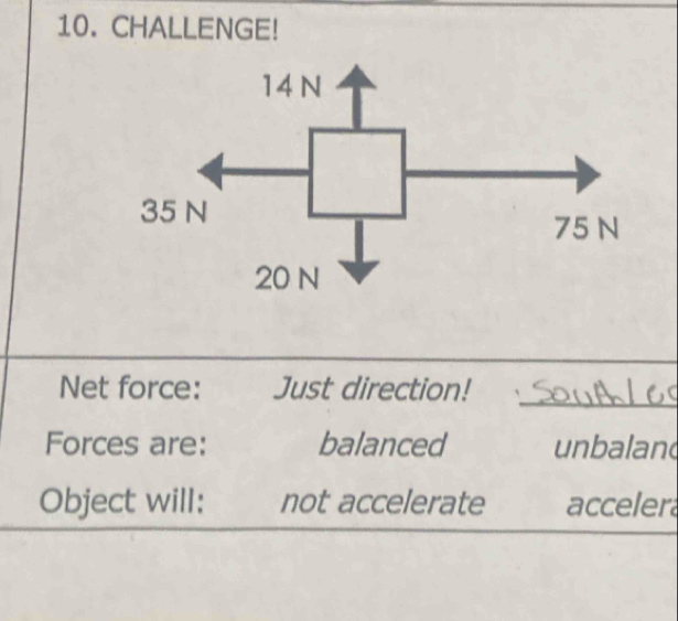 CHALLENGE! 
_ 
Net force: Just direction! 
Forces are: balanced unbalan 
Object will: not accelerate acceler