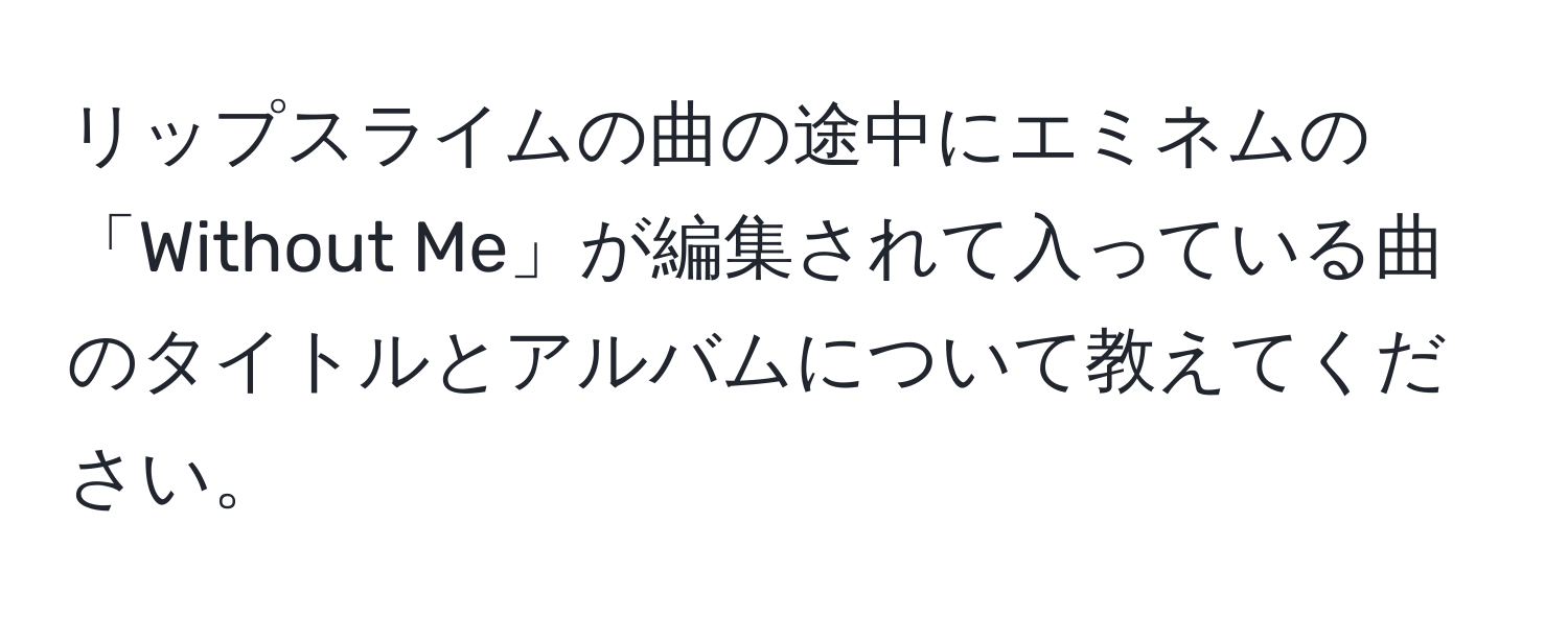 リップスライムの曲の途中にエミネムの「Without Me」が編集されて入っている曲のタイトルとアルバムについて教えてください。