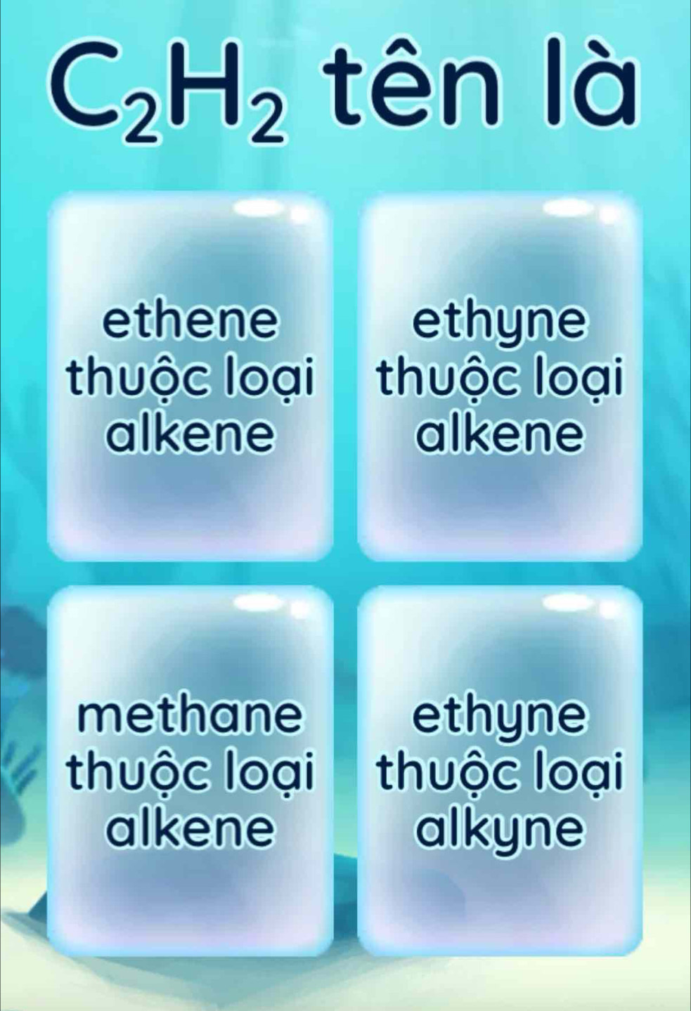 C_2H_2 tên là
ethene ethyne
thuộc loại thuộc loại
alkene alkene
methane ethyne
thuộc loại thuộc loại
alkene alkyne