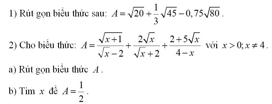 Rút gọn biểu thức sau: A=sqrt(20)+ 1/3 sqrt(45)-0,75sqrt(80). 
2) Cho biểu thức: A= (sqrt(x+1))/sqrt(x)-2 + 2sqrt(x)/sqrt(x)+2 + (2+5sqrt(x))/4-x  với x>0; x!= 4. 
a) Rút gọn biểu thức A. 
b) Tìm x để A= 1/2 .