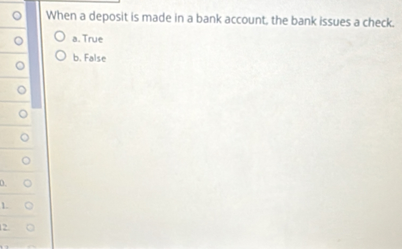 When a deposit is made in a bank account, the bank issues a check.
a. True
b. False
0.
1.
2