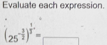 Evaluate each expression.
(25^(-frac 3)2)^ 1/3 · =