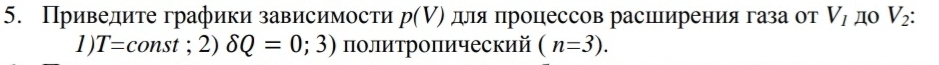 Приведите графики зависимости p(V) деля процессов расширения газа от V_I Д0 V_2 : 
1) T=const;2)delta Q=0;3) πолитроπический (n=3).