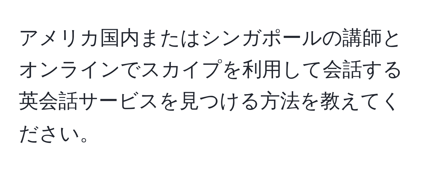 アメリカ国内またはシンガポールの講師とオンラインでスカイプを利用して会話する英会話サービスを見つける方法を教えてください。