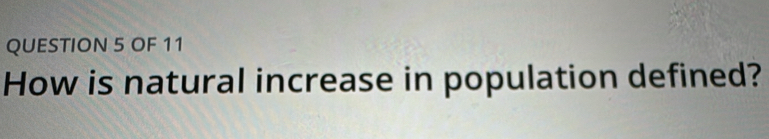 OF 11 
How is natural increase in population defined?