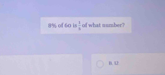 8% of 60 is  1/5  of what number?
B. 12