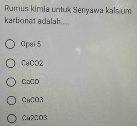 Rumus kimia untuk Senyawa kalsium
karbonat adalah.....
Opsi 5
CaCO2
CaCO
CaCO3
Ca2CO3