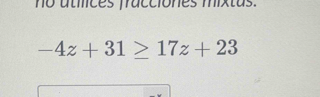 no utilices fracciones mixtas.
-4z+31≥ 17z+23