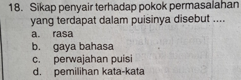 Sikap penyair terhadap pokok permasalahan
yang terdapat dalam puisinya disebut ....
a. rasa
b. gaya bahasa
c. perwajahan puisi
d. pemilihan kata-kata