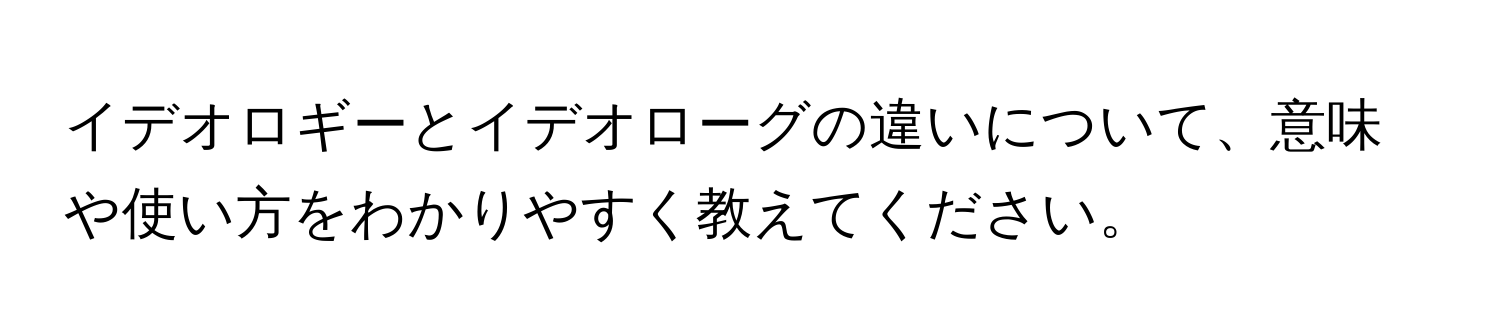 イデオロギーとイデオローグの違いについて、意味や使い方をわかりやすく教えてください。