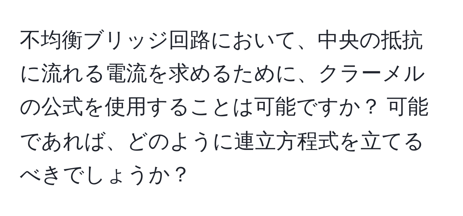 不均衡ブリッジ回路において、中央の抵抗に流れる電流を求めるために、クラーメルの公式を使用することは可能ですか？ 可能であれば、どのように連立方程式を立てるべきでしょうか？