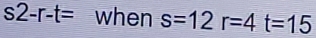 s2-r-t= when s=12r=4t=15