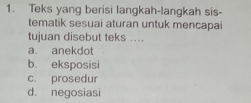 Teks yang berisi langkah-langkah sis-
tematik sesuai aturan untuk mencapai
tujuan disebut teks ....
a. anekdot
b. eksposisi
c. prosedur
d. negosiasi