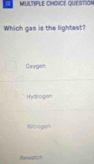 QUESTION
Which gas is the lightest?
Oxygen
Hydrogen
Nitrogen
Rewatch