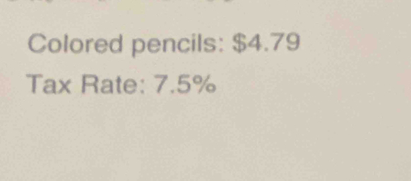 Colored pencils: $4.79
Tax Rate: 7.5%