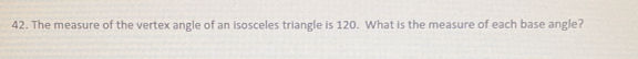 The measure of the vertex angle of an isosceles triangle is 120. What is the measure of each base angle?