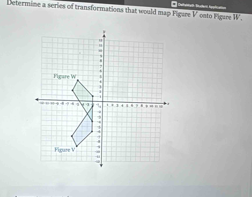 DeltaMath Student Application 
Determine a series of transformations that would map Figure V onto Figure W.