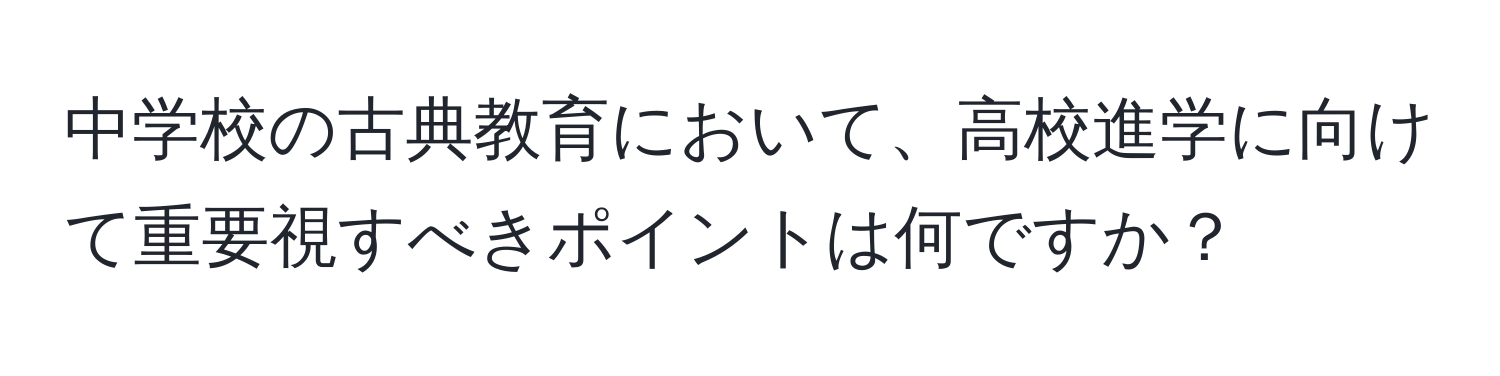 中学校の古典教育において、高校進学に向けて重要視すべきポイントは何ですか？