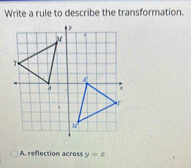 Write a rule to describe the transformation.
A. reflection across y=x