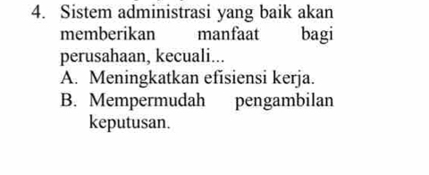 Sistem administrasi yang baik akan
memberikan manfaat bagi
perusahaan, kecuali...
A. Meningkatkan efisiensi kerja.
B. Mempermudah pengambilan
keputusan.