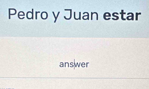 Pedro y Juan estar 
answer