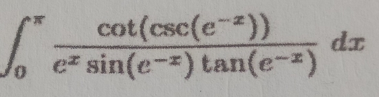 ∈t _0^((π)frac cot (csc (e^-x)))e^xsin (e^(-x))tan (e^(-x))dx