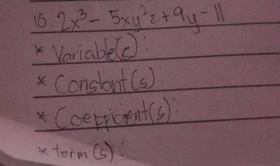 16 2x^3-5xy^2z+9y-11
x Variable(c: 
* Constant(s) 
* Coerficient(s) 
xterm():