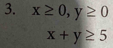 x≥ 0, y≥ 0
x+y≥ 5