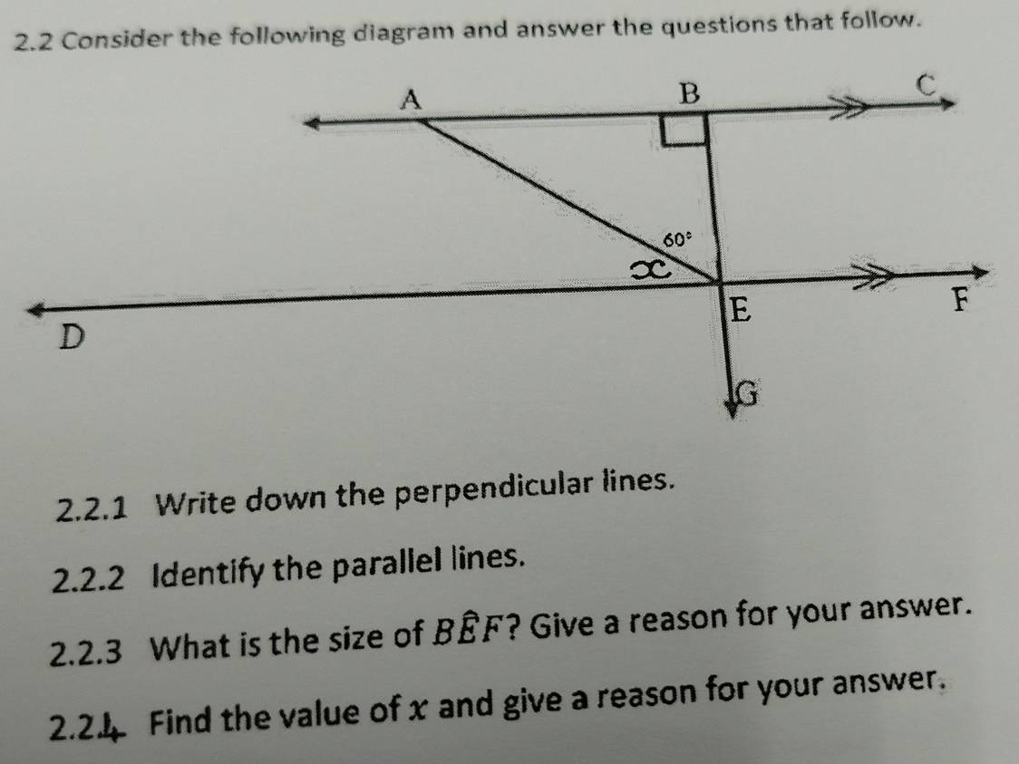 2.2 Consider the following diagram and answer the questions that follow.
2.2.1 Write down the perpendicular lines.
2.2.2 Identify the parallel lines.
2.2.3 What is the size of BÊF? Give a reason for your answer.
2.24 Find the value of x and give a reason for your answer.