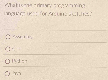 What is the primary programming
language used for Arduino sketches?
Assembly
C+ +
Python
Java