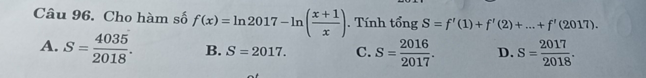 Cho hàm số f(x)=ln 2017-ln ( (x+1)/x ). Tính tổng S=f'(1)+f'(2)+...+f'(2017).
A. S= 4035/2018 .
B. S=2017. C. S= 2016/2017 . S= 2017/2018 . 
D.