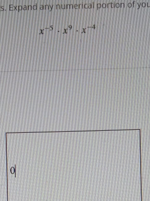 Expand any numerical portion of you
x^(-5)· x^9· x^(-4)