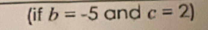 (if b=-5 and c=2)