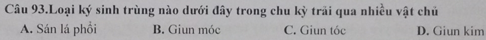 Câu 93.Loại ký sinh trùng nào dưới đây trong chu kỳ trải qua nhiều vật chủ
A. Sán lá phồi B. Giun móc C. Giun tóc D. Giun kim