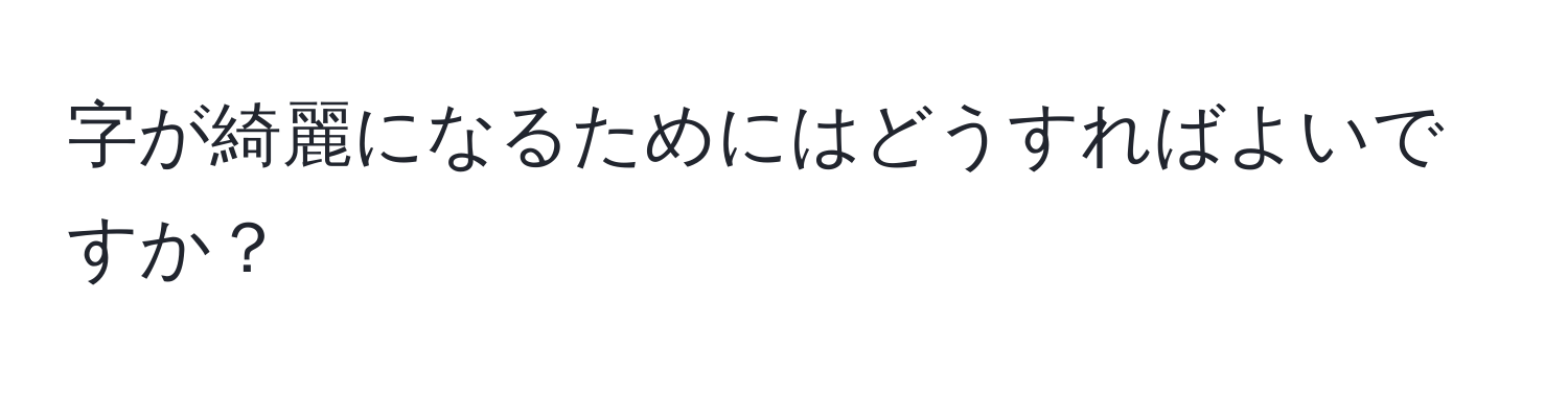 字が綺麗になるためにはどうすればよいですか？