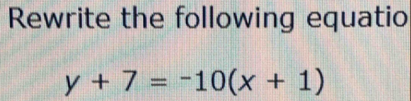 Rewrite the following equatio
y+7=-10(x+1)